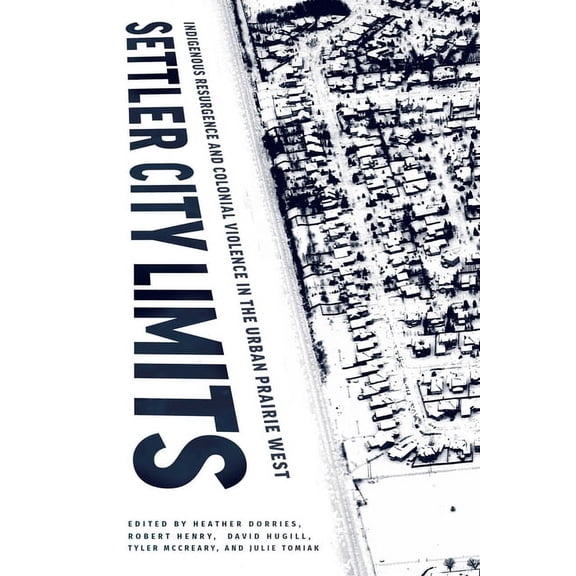 Settler City Limits: Indigenous Resurgence and Colonial Violence in the Urban Prairie West, (Hardcover)