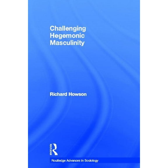 Routledge Advances in Sociology Challenging Hegemonic Masculinity, Book 18, (Paperback)