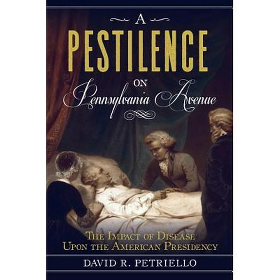 A Pestilence on Pennsylvania Avenue : The Impact of Disease Upon the American Presidency