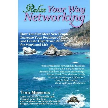 Relax Your Way Networking : How You Can Meet New People, Increase Your Feelings of Ease and Create High Trust Relationships for Work and (Best Way To Meet New People)