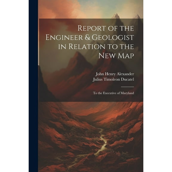 Report of the Engineer & Geologist in Relation to the New Map : To the Executive of Maryland (Paperback)