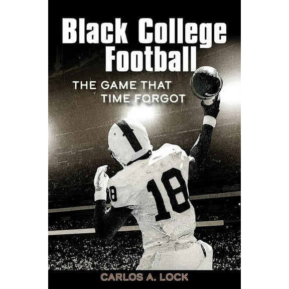 Black College Football: The Game That Time Forgot: The Game That Time Forgot, (Paperback)