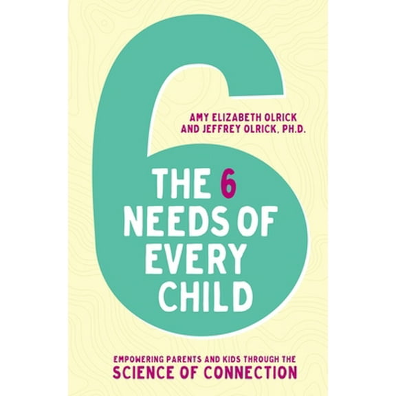 Pre-Owned The 6 Needs of Every Child: Empowering Parents and Kids Through the Science of Connection (Paperback) 0310358078 9780310358077