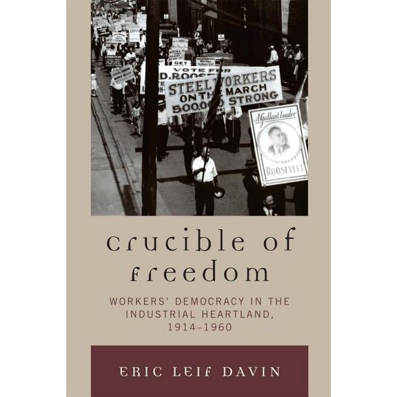 Crucible of Freedom: Workers' Democracy in the Industrial Heartland, 1914-1960, (Paperback)