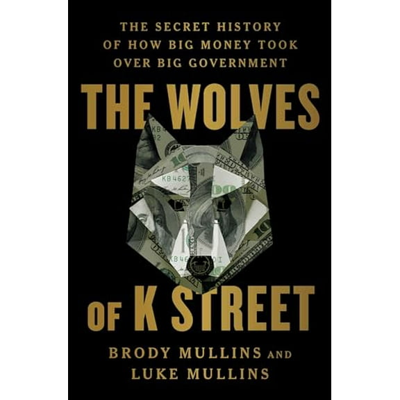 Pre-Owned The Wolves of K Street: The Secret History of How Big Money Took Over Big Government (Hardcover) 1982120592 9781982120597