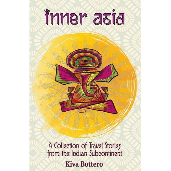 Inner Asia: A Collection of Travel Stories from the Indian Subcontinent (India, Nepal, Bhutan, Sri Lanka) - 25 India Tra, (Paperback)