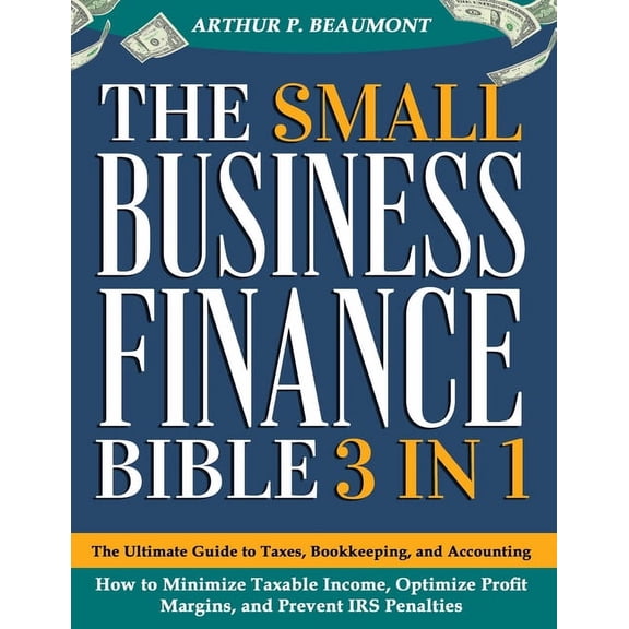 The Small Business Finance Bible: [3 in 1] The Ultimate Guide to Taxes, Bookkeeping, and Accounting - How to Minimize Ta, (Paperback)