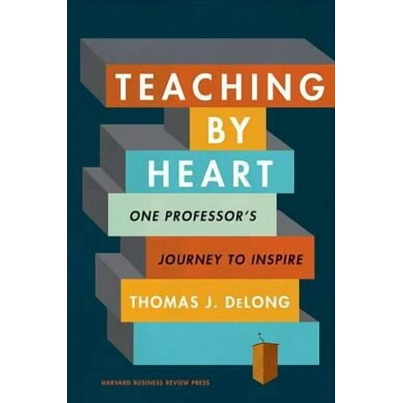 Teaching by Heart: One Professor's Journey to Inspire -- Thomas J. DeLong