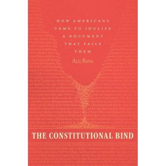 The Constitutional Bind: How Americans Came to Idolize a Document That Fails Them, (Hardcover)