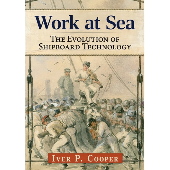 Work at Sea: The Evolution of Shipboard Technology, (Paperback)