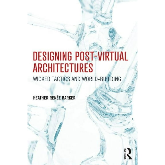 Designing Post-Virtual Architectures: Wicked Tactics and World-Building, (Paperback)
