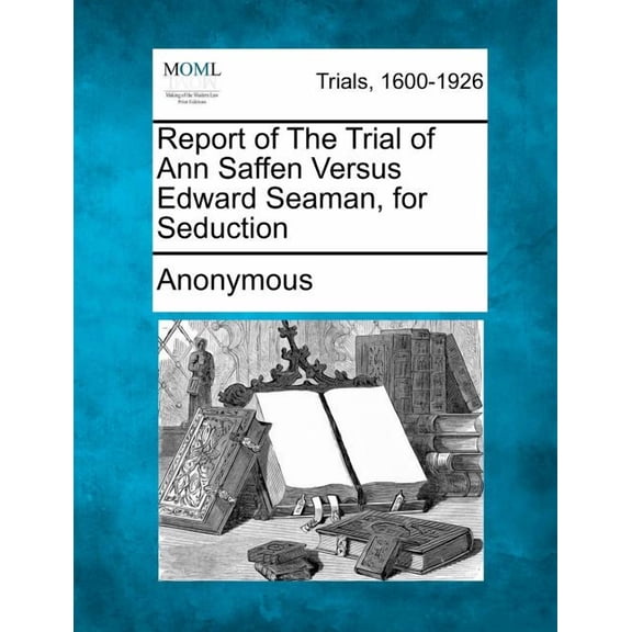 Report of the Trial of Ann Saffen Versus Edward Seaman, for Seduction