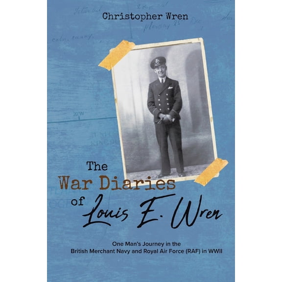 The War Diaries of Louis E. Wren: One Man's Journey in the British Merchant Navy and Royal Air Force (RAF) in WWII, (Paperback)