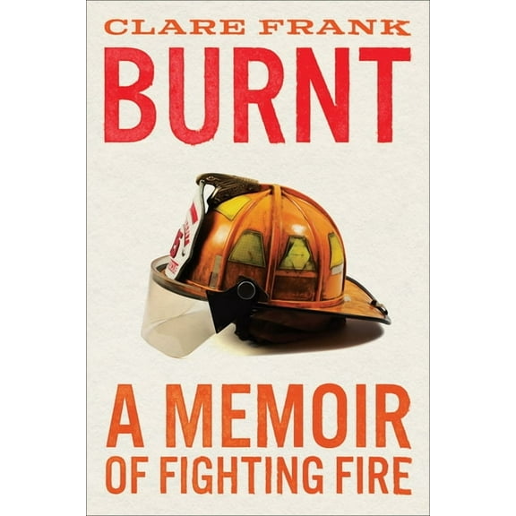 Burnt: A Memoir of Fighting Fire, (Hardcover)