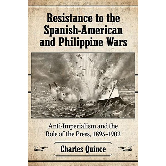 Resistance to the Spanish-American and Philippine Wars: Anti-Imperialism and the Role of the Press, 1895-1902, (Paperback)