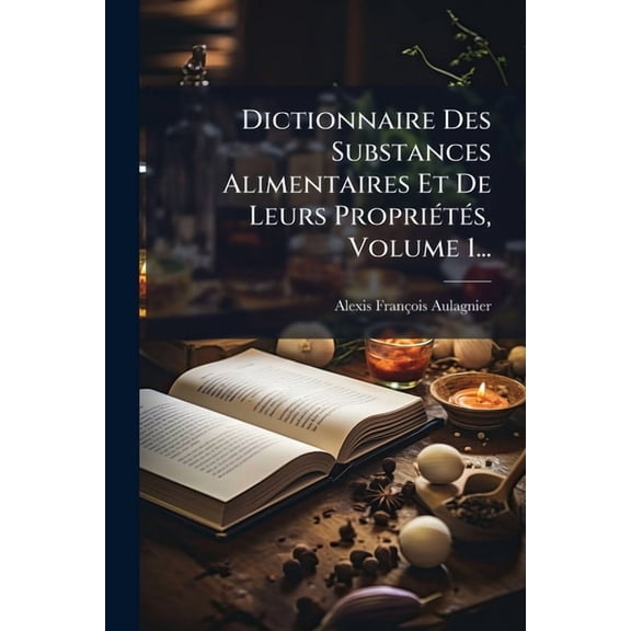 Dictionnaire Des Substances Alimentaires Et De Leurs PropriÃ(c)tÃ(c)s, Volume 1..., (Paperback)