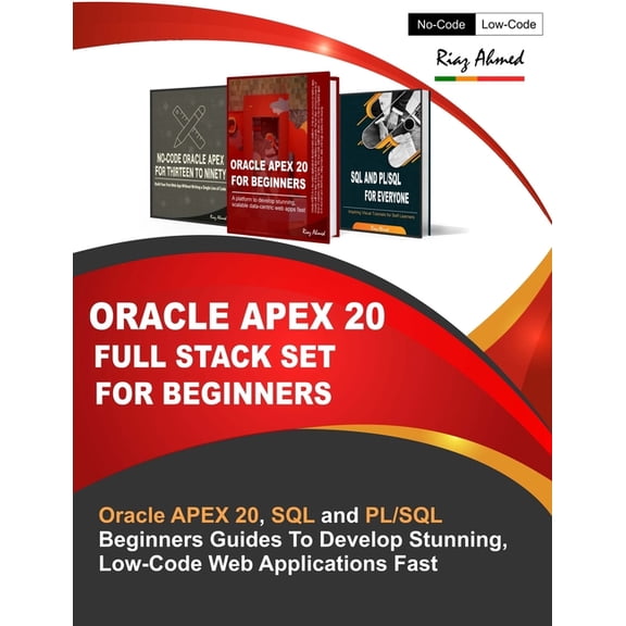 Oracle APEX 20 Full Stack Set For Beginners: Oracle APEX 20, SQL and PL/SQL Beginners Guides To Develop Stunning, Low-Code Web Applications Fast (Paperback)