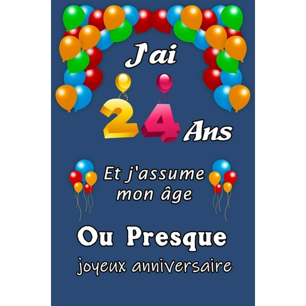 J Ai 24 Ans Et J Assume Mon Age Ou Presque Joyeux Anniversaire Excellente Idee De J Ai 24 Ans Et J Assume Mon Age Ou Presque Joyeux Anniversaire Excellente Idee De