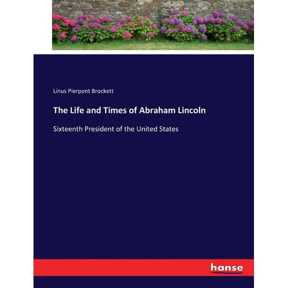 The Life and Times of Abraham Lincoln : Sixteenth President of the United States (Paperback)