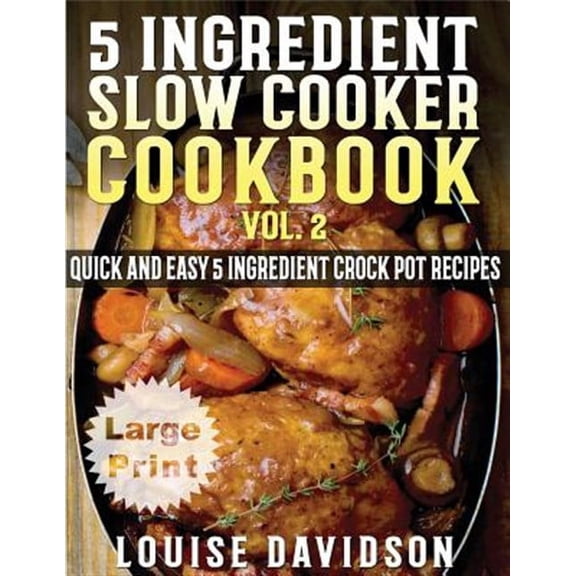 5 Ingredient Slow Cooker Cookbook : More Quick and Easy 5 Ingredient Crock Pot Recipes