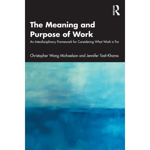 The Meaning and Purpose of Work: An Interdisciplinary Framework for Considering What Work Is for, (Paperback)