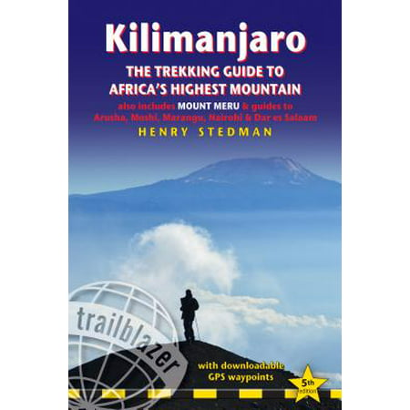 Kilimanjaro - The Trekking Guide to Africa's Highest Mountain : All-In-One Guide for Climbing Kilimanjaro. Includes Getting to Tanzania and Kenya, Town Guides to Nairobi, Dar Es Salaam, Arusha, Moshi and Marangu. Routes Covered on 35 Detailed Hiking Maps. -
