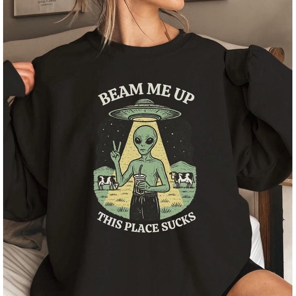 Beam Me Up This Place Sucks Sweatshirt, Sci-fi Alien Sweatshirt - Sizes S-5XL ,Art Print JSC