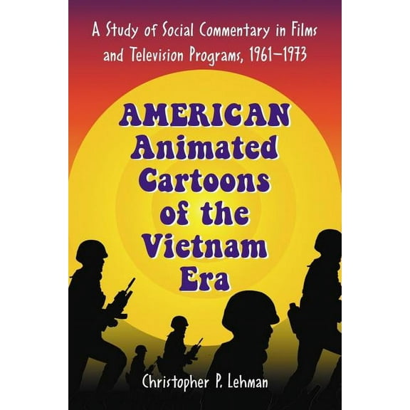 American Animated Cartoons of the Vietnam Era: A Study of Social Commentary in Films and Television Programs, 1961-1973, (Paperback)