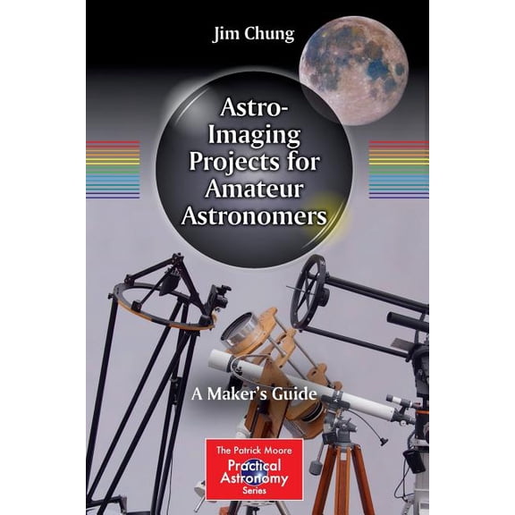 Patrick Moore Practical Astronomy Astro-Imaging Projects for Amateur Astronomers: A Maker's Guide, (Paperback)