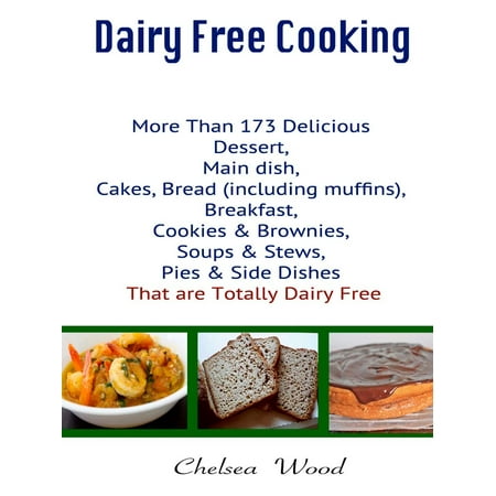 Dairy Free Cooking : More Than 173 Delicious Dessert, Main Dish, Cakes, Bread (Including Muffins), Breakfast, Cookies & Brownies, Soups & Stews, Pies & Side Dishes That Are Totally Dairy Free -