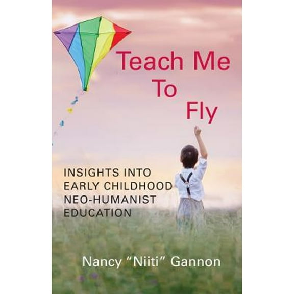 Teach Me to Fly: Insights into Early Childhood Neo-humanist Education (Paperback)