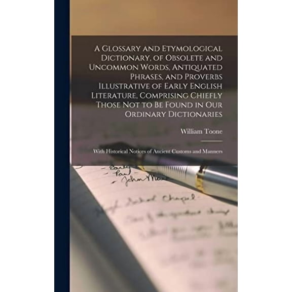 A Glossary and Etymological Dictionary, of Obsolete and Uncommon Words, Antiquated Phrases, and Proverbs Illustrative of Early English Literature, Comprising Chiefly Those Not to Be Found in Our Ordin
