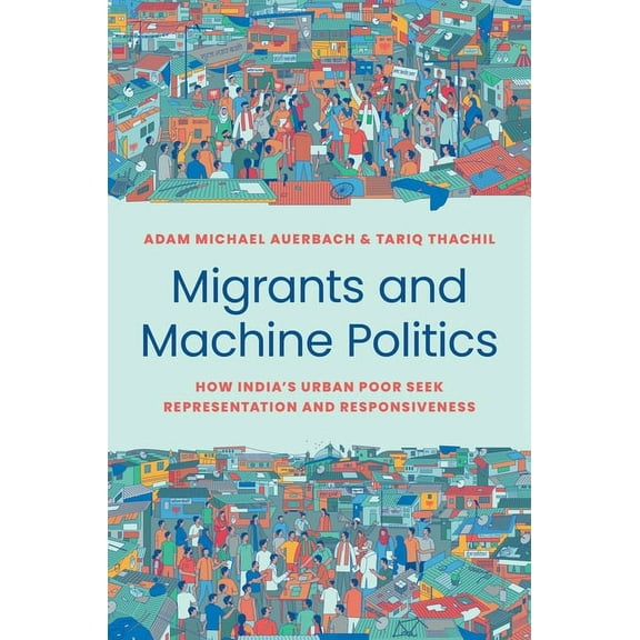 Princeton Studies in Political Behavior Migrants and Machine Politics: How India's Urban Poor Seek Representation and Responsiveness, Book 53, (Hardcover)