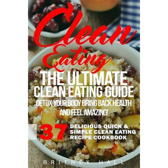 Pre-Owned 37 Delicious Quick & Simple Clean Eating Recipe Cookbook: Clean Eating: The Ultimate Clean Eating Guide - Detox Your Body, Bring Back Health, and Feel Amazing! (Paperback)