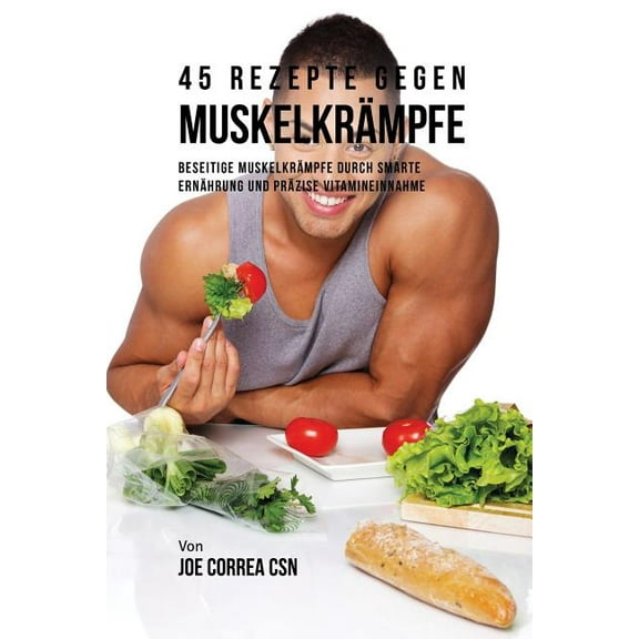 45 Rezepte gegen Muskelkrämpfe : Beseitige Muskelkrämpfe durch smarte Ernährung und präzise Vitamineinnahme (Paperback)