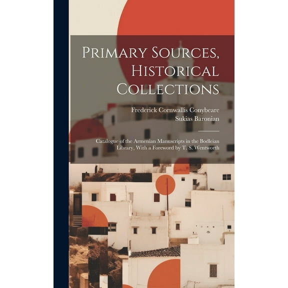Primary Sources, Historical Collections: Catalogue of the Armenian Manuscripts in the Bodleian Library, With a Foreword by T. S. Wentworth (Hardcover)