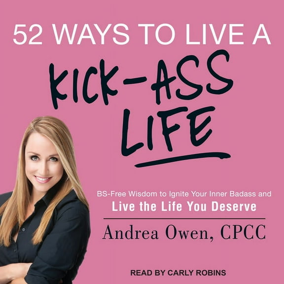 52 Ways to Live a Kick-Ass Life: Bs-Free Wisdom to Ignite Your Inner Badass and Live the Life You Deserve (Audiobook)