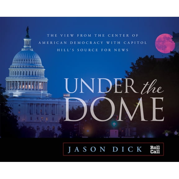 Pre-Owned Under the Dome: The View from the Center of American Democracy with Capitol Hill's Source for News (Hardcover) 1493030639 9781493030637