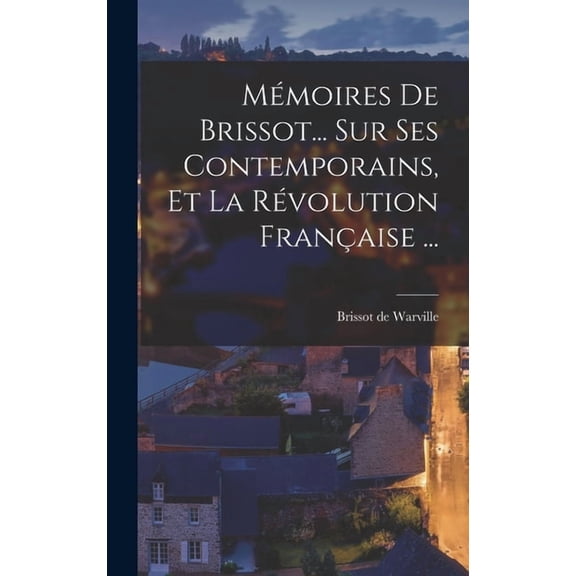 MÃ©moires De Brissot... Sur Ses Contemporains, Et La RÃ©volution FranÃ§aise ..., (Hardcover)