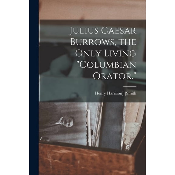 Julius Caesar Burrows, the Only Living "Columbian Orator." (Paperback)