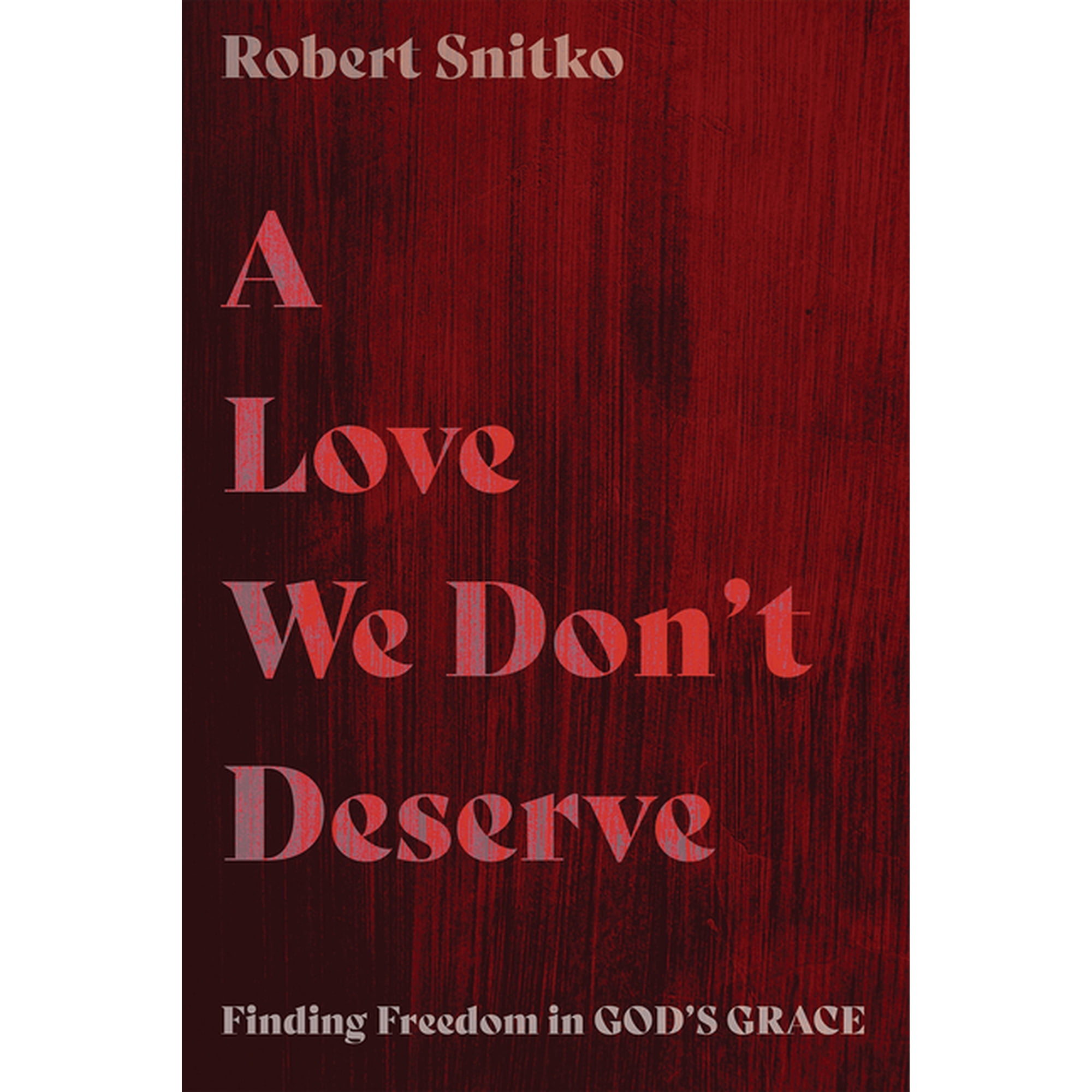 A Love We Don t Deserve: Finding Freedom in God s Grace (Hardcover)