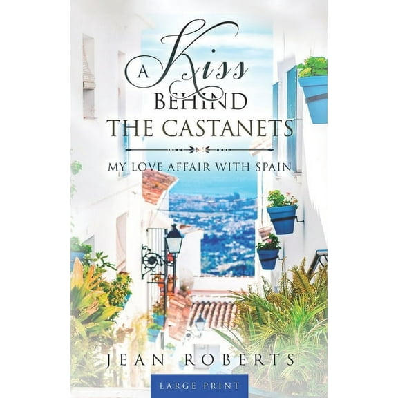 A Kiss Behind the Castanets: My Love Affair with Spain