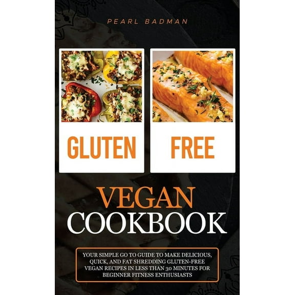 Gluten-Free Vegan Cookbook: Your Simple Go to Guide to Make Delicious, Quick, and Fat Shredding Gluten-Free Vegan Recipe