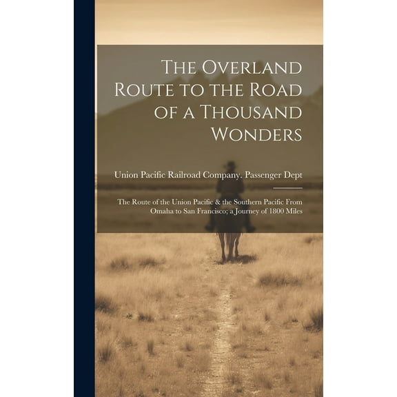 The Overland Route to the Road of a Thousand Wonders : The Route of the Union Pacific & the Southern Pacific From Omaha to San Francisco; a Journey of 1800 Miles (Hardcover)