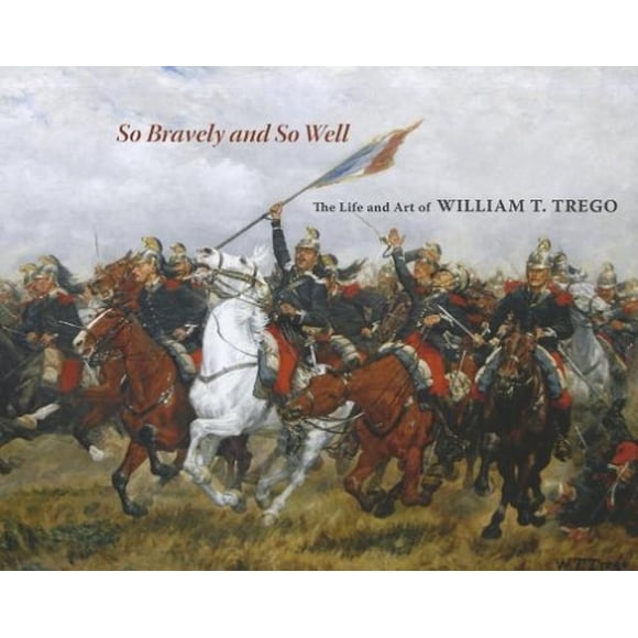 So Bravely and So Well: The Life and Art of William T. Trego