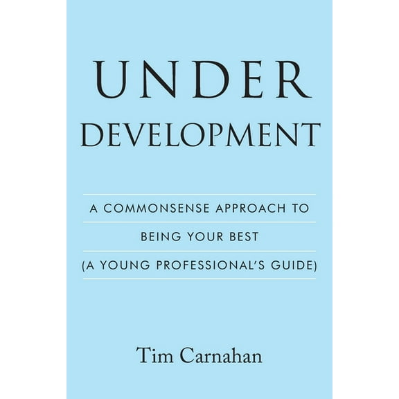 Under Development: A Commonsense Approach to Being Your Best (A Young Professional's Guide), (Paperback)