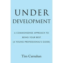 Under Development: A Commonsense Approach to Being Your Best (A Young Professional's Guide), (Paperback)