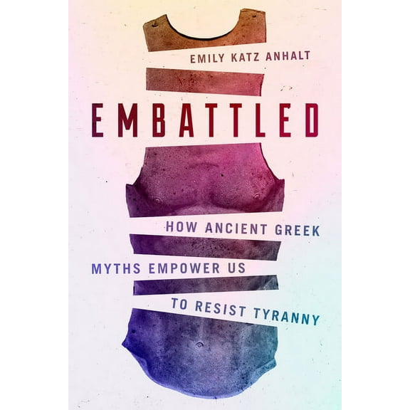 Embattled: How Ancient Greek Myths Empower Us to Resist Tyranny, (Hardcover)