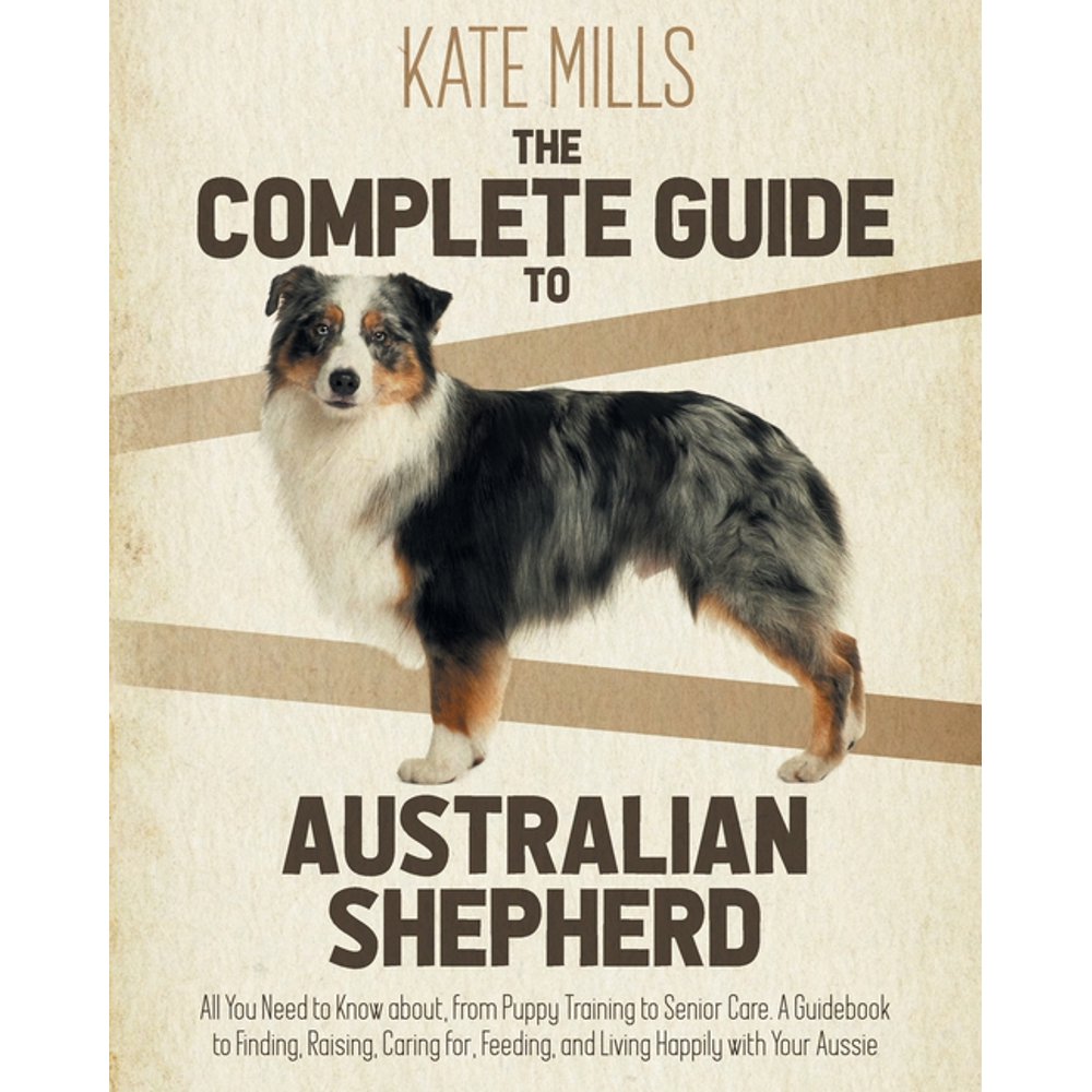 The Complete Guide to Australian Shepherd All You Need to Know about
