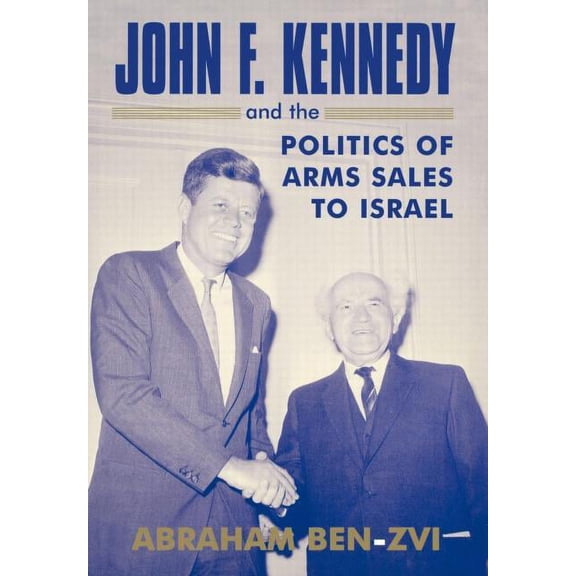 Israeli History, Politics and Society John F. Kennedy and the Politics of Arms Sales to Israel, (Hardcover)